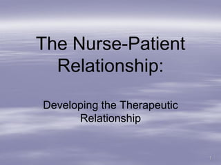 The Nurse-Patient
  Relationship:

Developing the Therapeutic
      Relationship


                             1
 