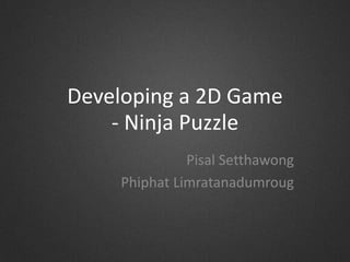 Developing a 2D Game
- Ninja Puzzle
Pisal Setthawong
Phiphat Limratanadumroug
 