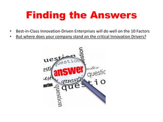 Finding the Answers
• Best-in-Class Innovation-Driven Enterprises will do well on the 10 Factors
• But where does your company stand on the critical Innovation Drivers?
 
