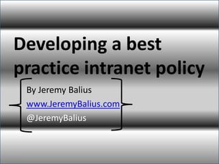 Developing a best
practice intranet policy
By Jeremy Balius
www.JeremyBalius.com
@JeremyBalius
 