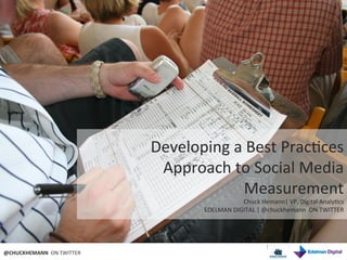 Developing	
  a	
  Best	
  Prac9ces	
  
                                         Approach	
  to	
  Social	
  Media	
  
                                                         Measurement	
  
                                                                Chuck	
  Hemann|	
  VP,	
  Digital	
  Analy9cs	
  
                                                  EDELMAN	
  DIGITAL	
  |	
  @chuckhemann	
  	
  ON	
  TWITTER	
  




@CHUCKHEMANN	
  	
  ON	
  TWITTER	
  
 