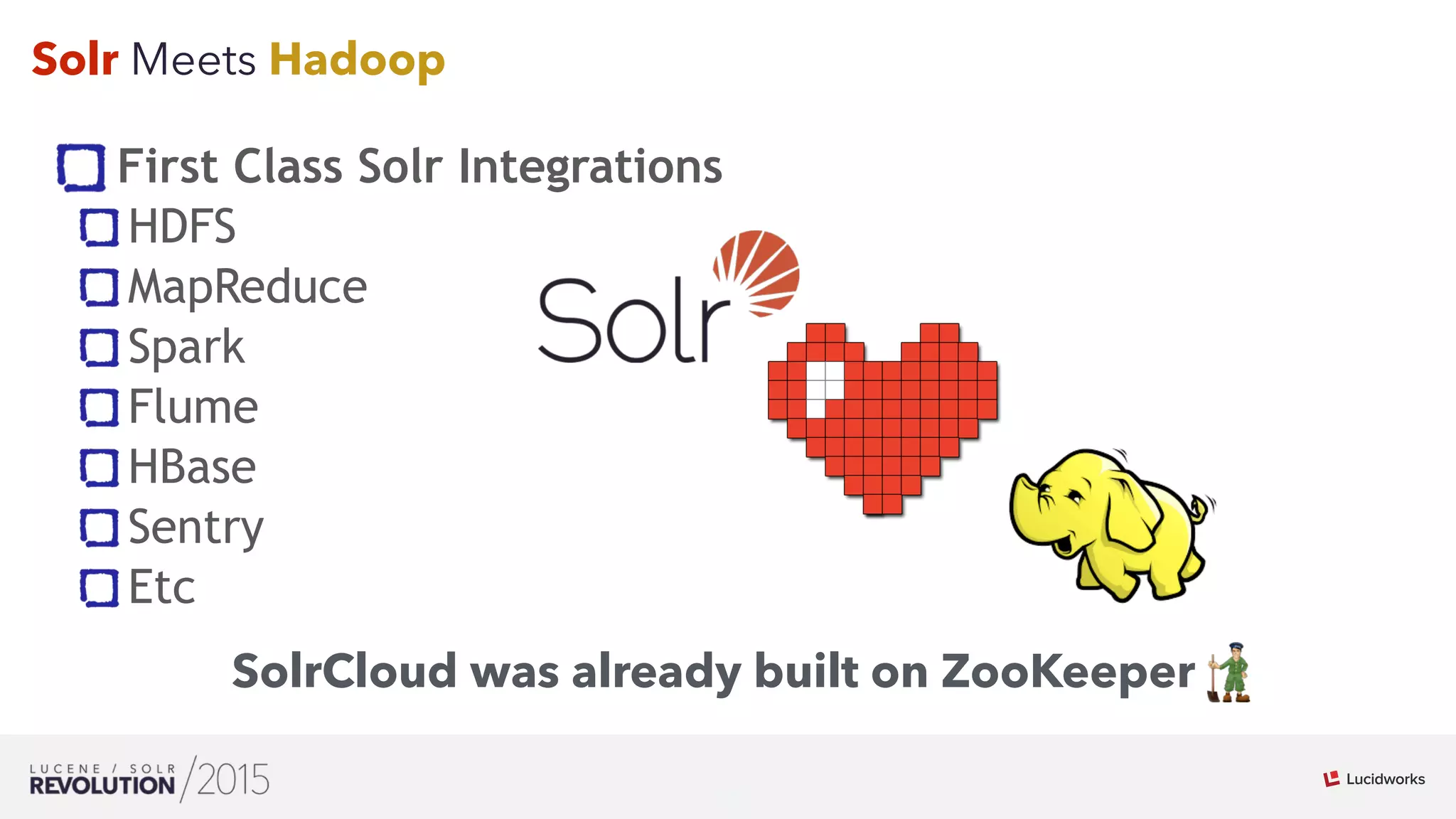15
01
Solr Meets Hadoop
First Class Solr Integrations
HDFS
MapReduce
Spark
Flume
HBase
Sentry
Etc
SolrCloud was already built on ZooKeeper
 
