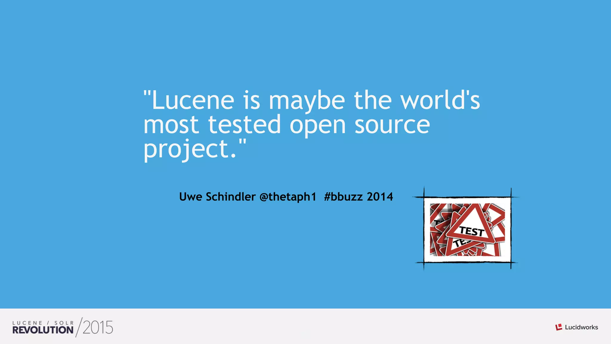 22
"Lucene is maybe the world's
most tested open source
project."
Uwe Schindler @thetaph1 #bbuzz 2014
 