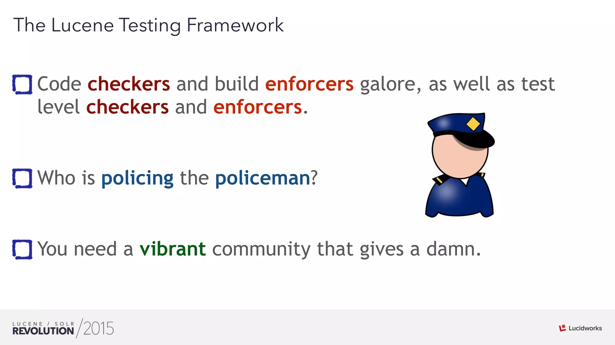 24
01
The Lucene Testing Framework
Code checkers and build enforcers galore, as well as test
level checkers and enforcers. 
 
Who is policing the policeman? 
 
You need a vibrant community that gives a damn.
 