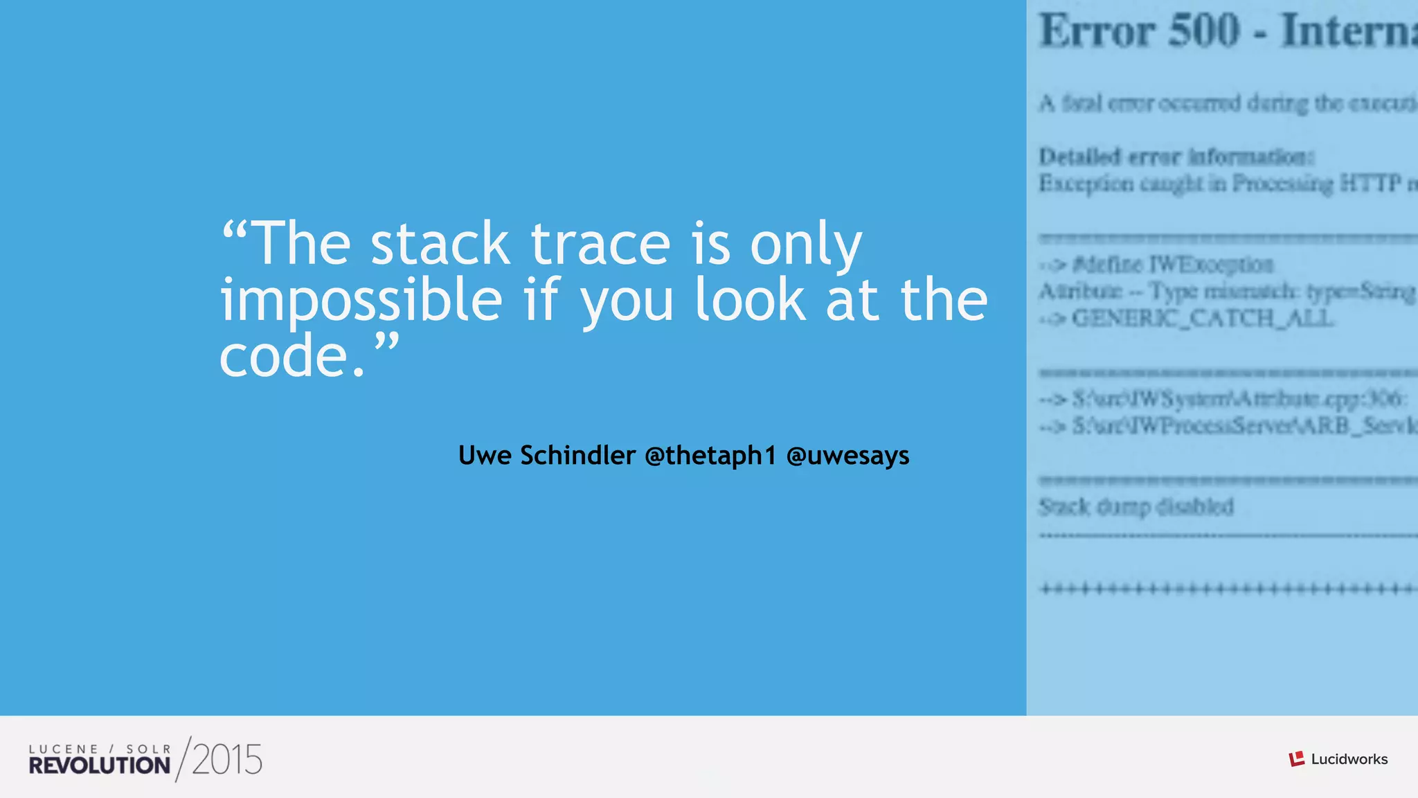 25
“The stack trace is only
impossible if you look at the
code.”
Uwe Schindler @thetaph1 @uwesays
 
