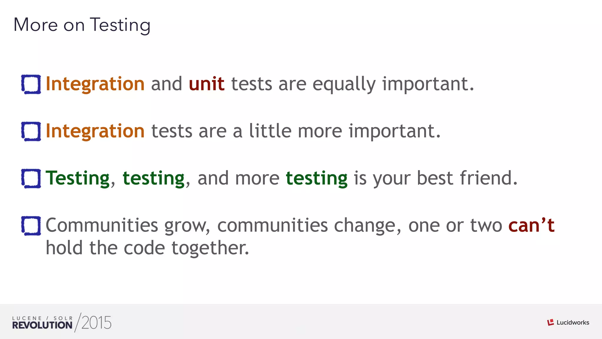27
01
More on Testing
Integration and unit tests are equally important. 
Integration tests are a little more important. 
Testing, testing, and more testing is your best friend. 
Communities grow, communities change, one or two can’t
hold the code together.
 