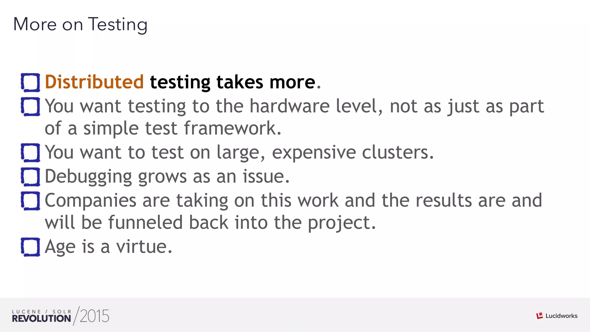 28
01
More on Testing
Distributed testing takes more.
You want testing to the hardware level, not as just as part
of a simple test framework.
You want to test on large, expensive clusters.
Debugging grows as an issue.
Companies are taking on this work and the results are and
will be funneled back into the project.
Age is a virtue.
 