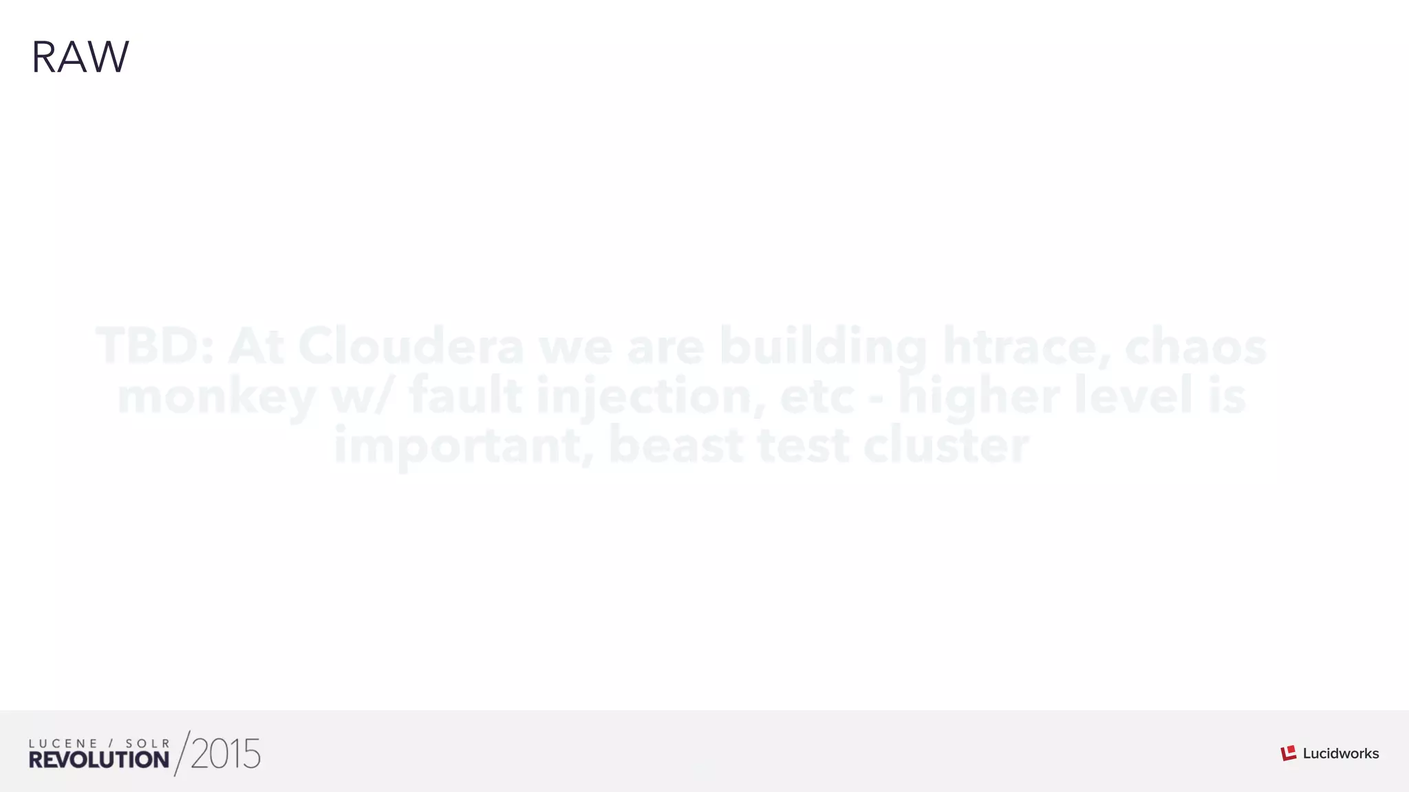 30
01
RAW
TBD: At Cloudera we are building htrace, chaos
monkey w/ fault injection, etc - higher level is
important, beast test cluster
 