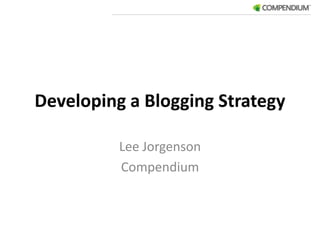 Developing a Blogging Strategy Lee Jorgenson Compendium 