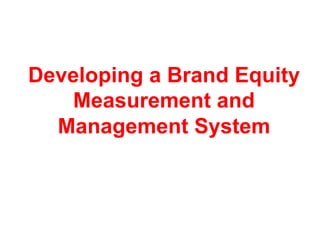 Developing a Brand Equity
Measurement and
Management System
 