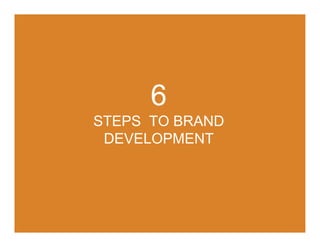 6
STEPS TO BRAND
 DEVELOPMENT
 