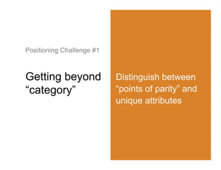 Positioning Challenge #1



Getting beyond             Distinguish between
“category”                 “points of parity” and
                           unique attributes
 