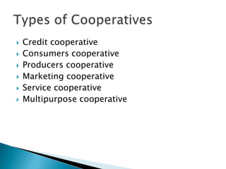 







Credit cooperative
Consumers cooperative
Producers cooperative
Marketing cooperative
Service cooperative
Multipurpose cooperative

 