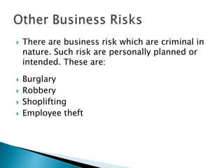 






There are business risk which are criminal in
nature. Such risk are personally planned or
intended. These are:
Burglary
Robbery
Shoplifting
Employee theft

 