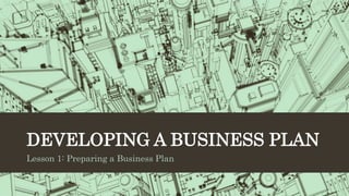 DEVELOPING A BUSINESS PLAN
Lesson 1: Preparing a Business Plan
 