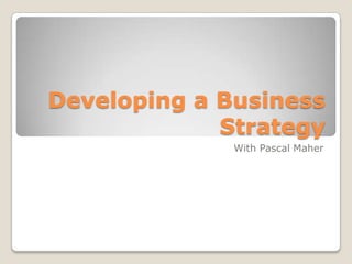 Developing a Business
             Strategy
              With Pascal Maher
 