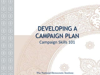 DEVELOPING A
CAMPAIGN PLAN
Campaign Skills 101
The National Democratic Institute
 