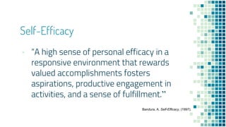 Self-Efficacy
▪ “A high sense of personal efficacy in a
responsive environment that rewards
valued accomplishments fosters...