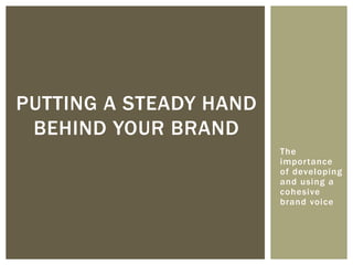 The
importance
of developing
and using a
cohesive
brand voice
PUTTING A STEADY HAND
BEHIND YOUR BRAND
 