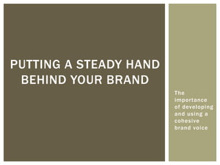 The
importance
of developing
and using a
cohesive
brand voice
PUTTING A STEADY HAND
BEHIND YOUR BRAND
 