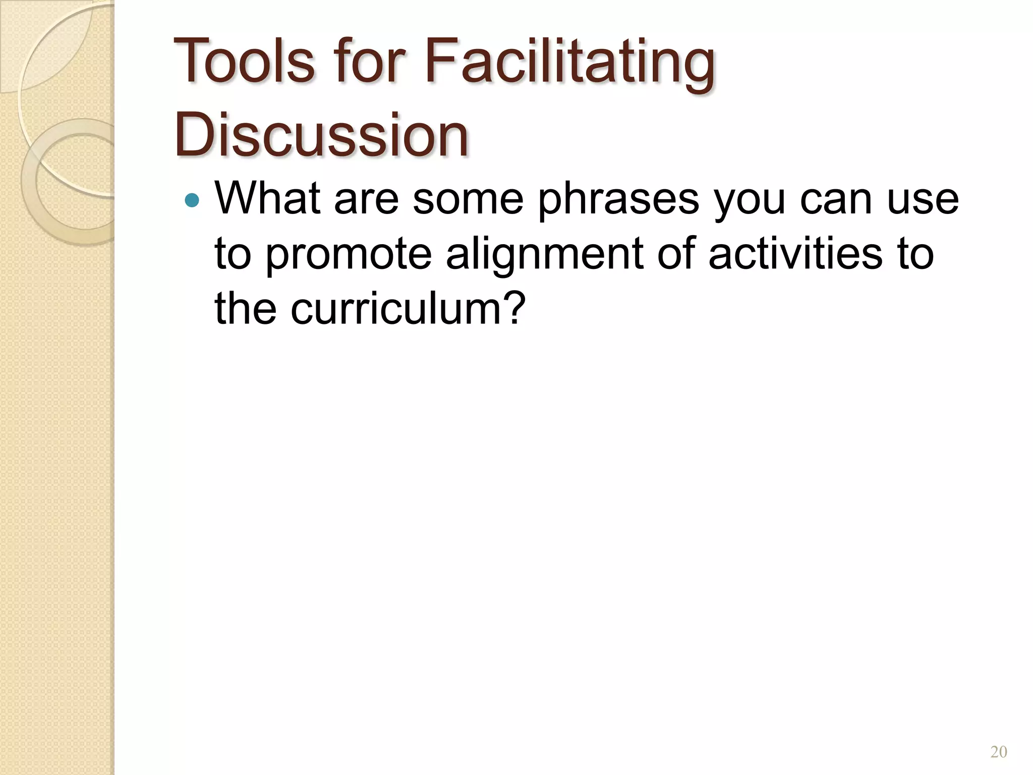 Tools for Facilitating
Discussion
   What are some phrases you can use
    to promote alignment of activities to
    the curriculum?




                                            20
 