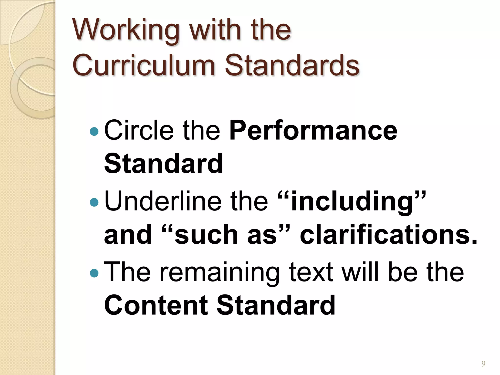 Working with the
Curriculum Standards

  Circlethe Performance
   Standard
  Underline the “including”
   and “such as” clarifications.
  The remaining text will be the
   Content Standard
                                    9
 
