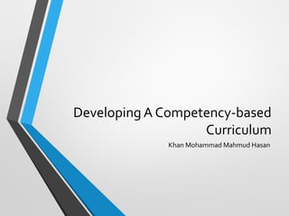 Developing A Competency-based
Curriculum
Khan Mohammad Mahmud Hasan
 