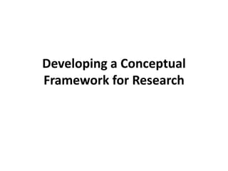 Developing a Conceptual
Framework for Research
 