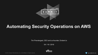 © 2016, Amazon Web Services, Inc. or its Affiliates. All rights reserved.
Tim Prendergast, CEO and co-founder, Evident.io
04 / 19 / 2016
Automating Security Operations on AWS
 