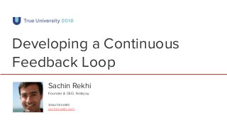 Developing a Continuous
Feedback Loop
Sachin Rekhi
@sachinrekhi
sachinrekhi.com
Founder & CEO, Notejoy
 