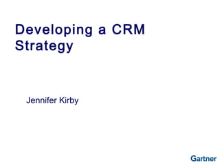 Jennifer Kirby
Developing a CRM
Strategy
 
