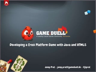 © GameDuell 2013
Developing a Cross Platform Game with Java and HTML5
Josep Prat – josep.prat@gameduell.de - @jlprat
 