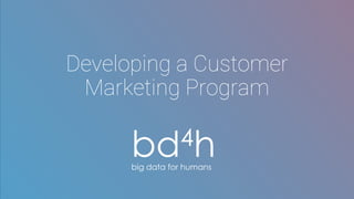 Developing a Customer
Marketing Program
bd4hbig data for humans
 