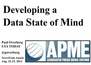 Developing a 
Data State of Mind 
Paul Overberg 
USA TODAY 
@poverberg 
NewsTrain Austin 
Aug. 22-23, 2014 
 