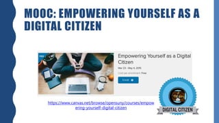 MOOC: EMPOWERING YOURSELF AS A
DIGITAL CITIZEN
https://www.canvas.net/browse/opensuny/courses/empow
ering-yourself-digital-citizen
 