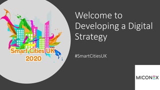 Welcome to
Developing a Digital
Strategy
#SmartCitiesUK
 