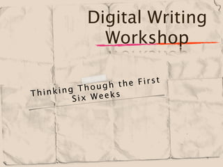Digital Writing
              Workshop

                     he First
             hough t
Th inking T        s
         S ix Week
 