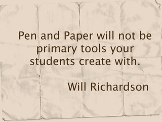 Pen and Paper will not be
   primary tools your
  students create with.







   Will Richardson
 