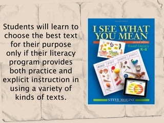 Students will learn to
choose the best text
  for their purpose
 only if their literacy
  program provides
  both practice and
explicit instruction in
  using a variety of
   kinds of texts.
 