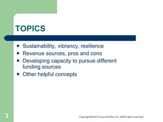 TOPICS Sustainability, vibrancy, resilience Revenue sources, pros and cons Developing capacity to pursue different funding sources Other helpful concepts 