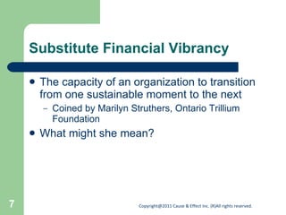 Substitute Financial Vibrancy  The capacity of an organization to transition from one sustainable moment to the next Coined by Marilyn Struthers, Ontario Trillium Foundation What might she mean? 