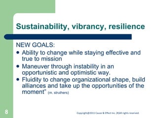 Sustainability, vibrancy, resilience NEW GOALS: Ability to change while staying effective and true to mission  Maneuver through instability in an opportunistic and optimistic way. Fluidity to change organizational shape, build alliances and take up the opportunities of the moment”  (m. struthers) 