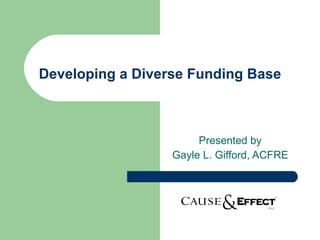 Developing a Diverse Funding Base Presented by Gayle L. Gifford, ACFRE 