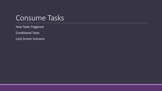 Consume Tasks 
How Tasks Triggered 
Conditional Tasks 
Lock Screen Scenario 
 