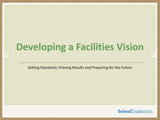 Setting Standards, Proving Results and Preparing for the Future
Developing a Facilities Vision
 