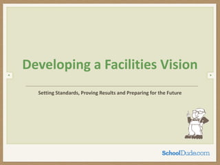 Setting Standards, Proving Results and Preparing for the Future
Developing a Facilities Vision
 