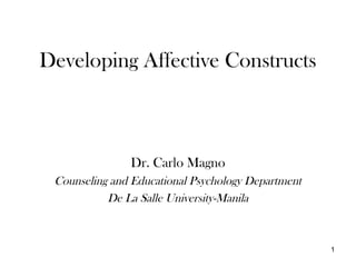 Developing Affective Constructs



               Dr. Carlo Magno
 Counseling and Educational Psychology Department
           De La Salle University-Manila



                                                    1
 