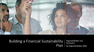 Building a Financial Sustainability
Plan
Reginald Walker and
Associates
By: Reginald Walker, MBA
 