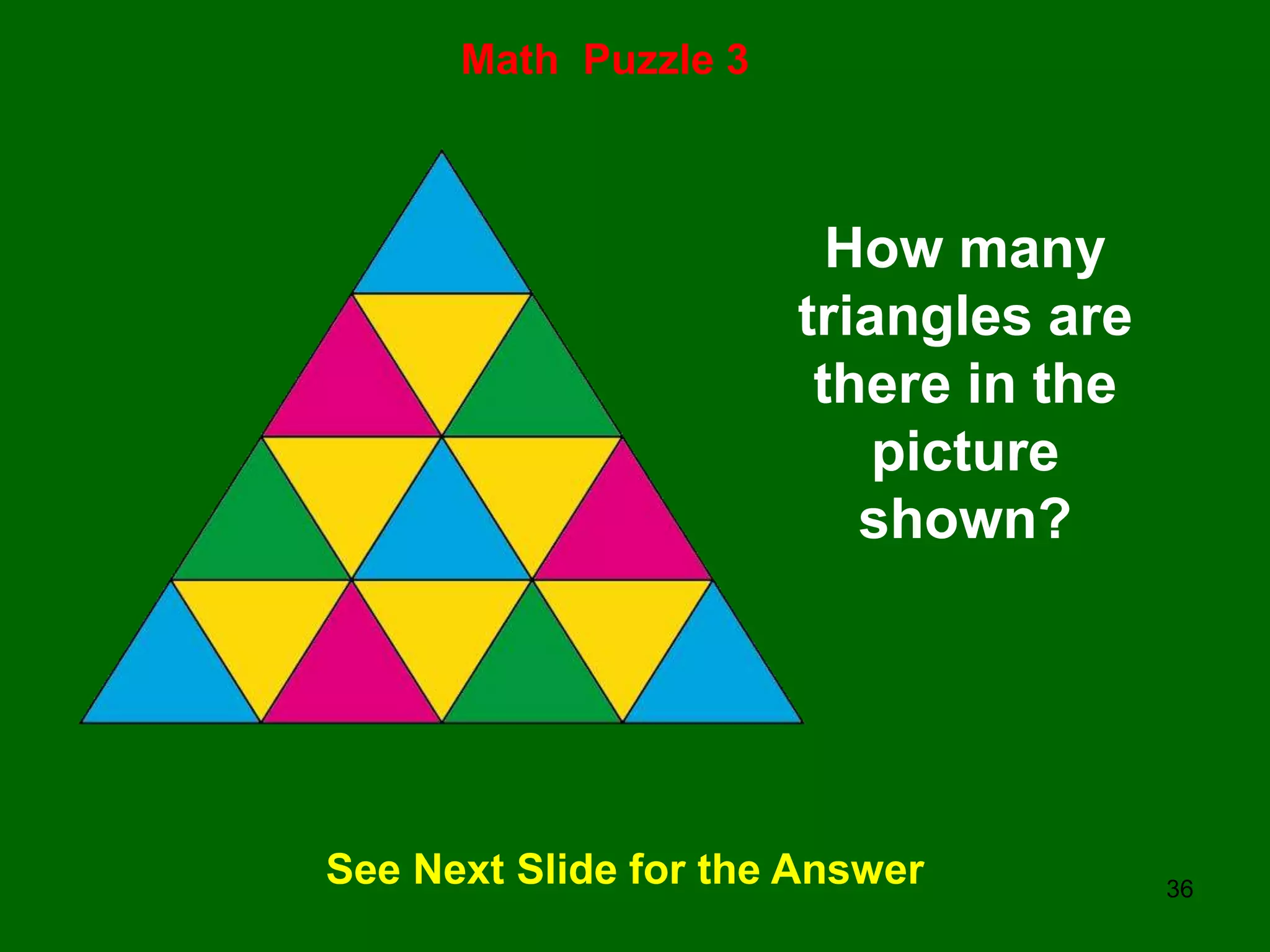 36
Math Puzzle 3
See Next Slide for the Answer
How many
triangles are
there in the
picture
shown?
 
