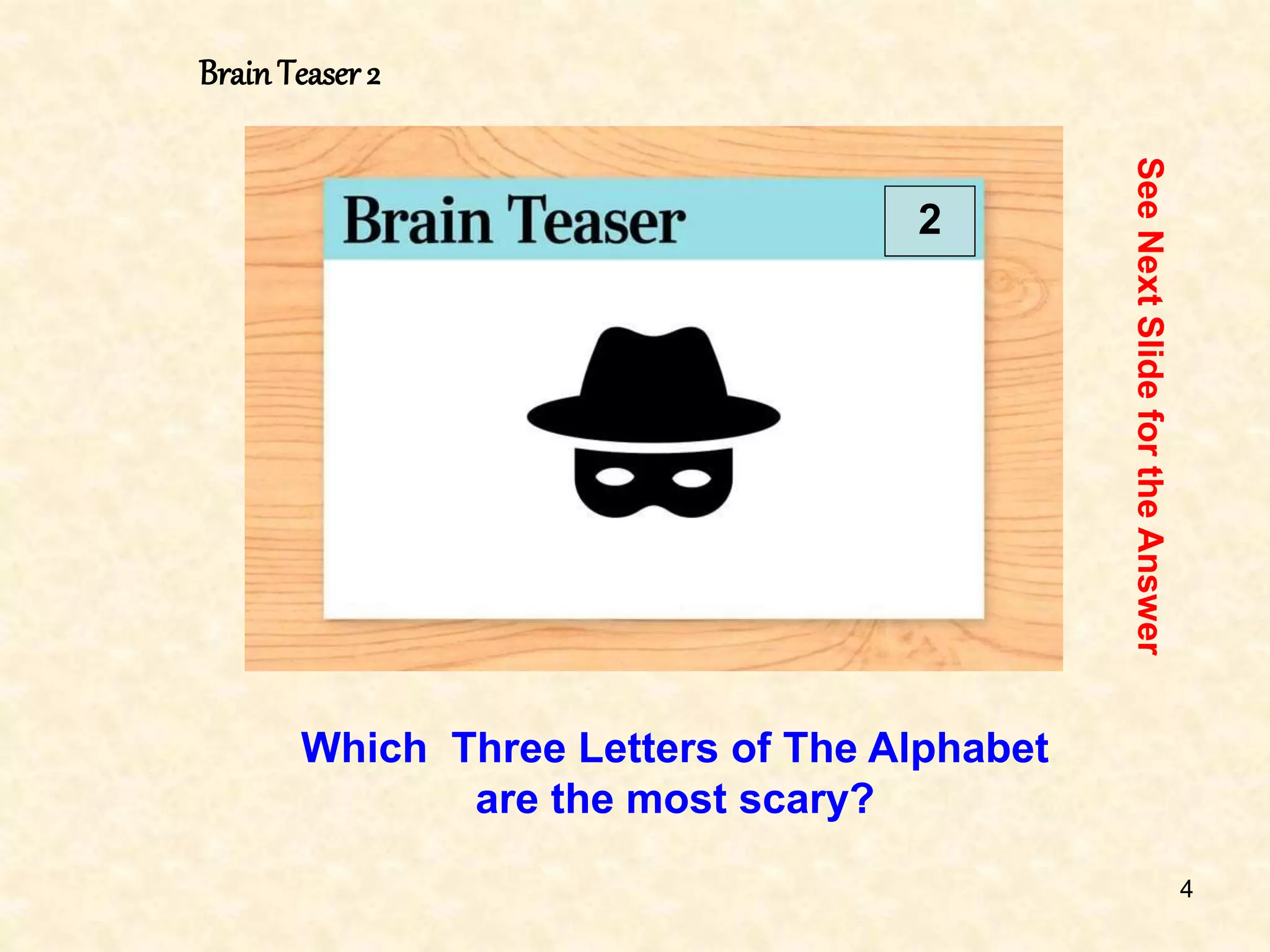 4
BrainTeaser 2
2
Which Three Letters of The Alphabet
are the most scary?
See
Next
Slide
for
the
Answer
 